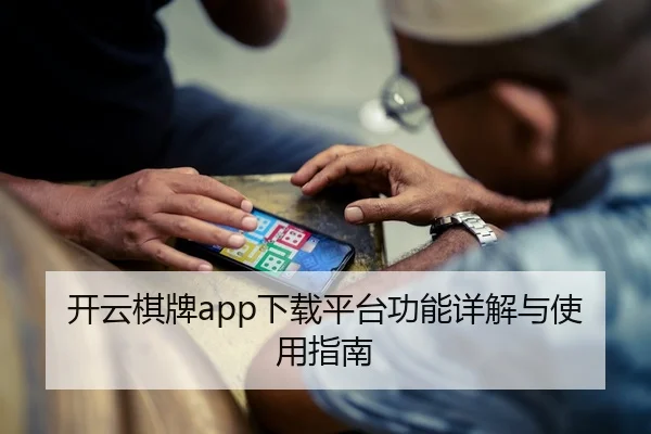 开云棋牌app下载平台功能详解与使用指南